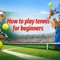 How to Play Tennis for Beginners